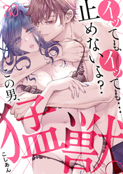 イッても、イッても…止めないよ？ 　この男、猛獣。(30)