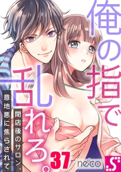 俺の指で乱れろ。～閉店後のサロン、意地悪に焦らされて３７