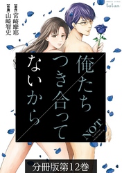 俺たちつき合ってないから 分冊版 12巻