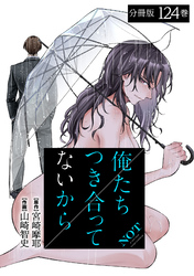 俺たちつき合ってないから 分冊版 124巻