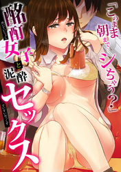 「 このまま朝まで…シちゃう？ 」 酩酊女子と泥酔セックス