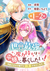 【期間限定　無料お試し版】世界最強の魔力持ちは平穏に暮らしたい！ 何故か王太子殿下に執着されています 連載版：1-2