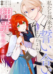 【期間限定　無料お試し版】私たち将来を誓い合いましたよね？～元令嬢の女中は、幼馴染の女たらし騎士に翻弄されてます～（6）