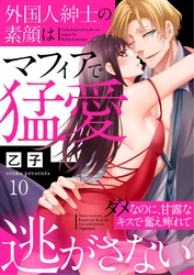 外国人紳士の素顔はマフィアで猛愛～ダメなのに、甘露なキスで奮え痺れて逃がさない～ 10巻