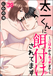 太一くんに餌付けされてます ～ごはんからエッチまで～（分冊版）　【第39話】