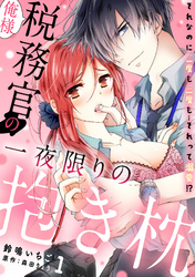 俺様税務官の一夜限りの抱き枕　それなのに二度も三度も…それって溺愛！？【分冊版】