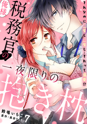俺様税務官の一夜限りの抱き枕　それなのに二度も三度も…それって溺愛！？【分冊版】 7話