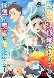 【分冊版】魔獣密猟取締官になったんだけど、保護した魔獣に喰われそうです。 第15話