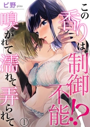 この香りは制御不能！？ 嗅がれて濡れて弄られて