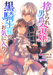 捨てられ男爵令嬢は黒騎士様のお気に入り　連載版: 33