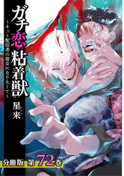 ガチ恋粘着獣 ～ネット配信者の彼女になりたくて～ 分冊版 72巻