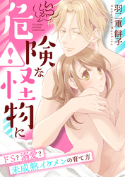 いつしか危険な怪物に～ドＳ？溺愛？未成熟イケメンの育て方～【合冊版】