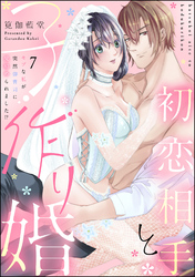 初恋相手と子作り婚 モブな私が突然 御曹司に見初められました！？（分冊版）　【第7話】