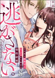 「逃がさない。」ワケあり御曹司とセックスから始まる契約結婚（分冊版）　【第8話】