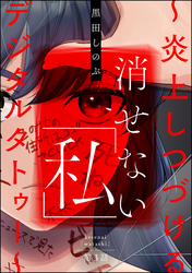 消せない「私」 ～炎上しつづけるデジタルタトゥー～（分冊版）　【第3話】