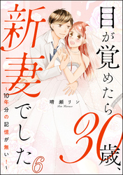 目が覚めたら30歳、新妻でした ～10年分の記憶が無い！～（分冊版）　【第6話】