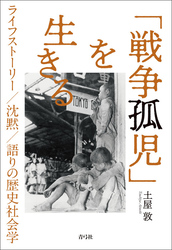 「戦争孤児」を生きる　ライフストーリー／沈黙／語りの歴史社会学