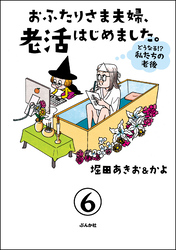 おふたりさま夫婦、老活はじめました。 ～どうなる！？ 私たちの老後～（分冊版）　【第6話】