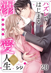ハズレではじまる溺愛人生～仕組まれた恋の相手はハイスぺ社長２０