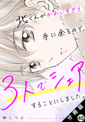 北くんがかわいすぎて手に余るので、３人でシェアすることにしました。 分冊版 45