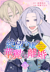 絶望令嬢の華麗なる離婚～幼馴染の大公閣下の溺愛が止まらないのです～[ばら売り]　第20話
