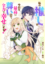 私の推しが今日も最高に尊いので、全力で幸せにする！　【連載版】: 14
