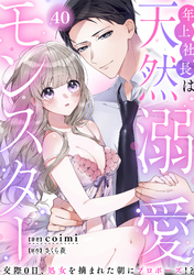 年上社長は天然溺愛モンスター～交際0日、処女を摘まれた朝にプロポーズ！？～(40)