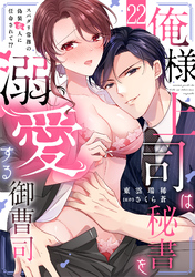 俺様上司は秘書を溺愛する御曹司～スパダリ常務の偽装恋人に任命されて！？(22)