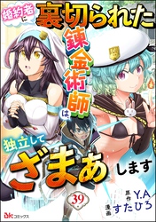 婚約者に裏切られた錬金術師は、独立して『ざまぁ』します コミック版 （分冊版）　【第39話】