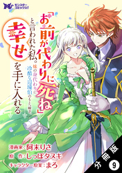 「お前が代わりに死ね」と言われた私。妹の身代わりに冷酷な辺境伯のもとへ嫁ぎ、幸せを手に入れる（コミック） 分冊版 9