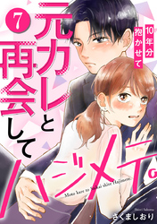 元カレと再会してハジメテ。10年分抱かせて 7巻