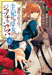 裏切られたので、王妃付き侍女にジョブチェンジ！ 4巻