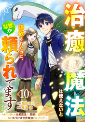 治癒魔法は使えないと追放されたのに、なぜか頼られてます～俺だけ使える治癒魔法で、聖獣と共に気づけば世界最強になっていた～【分冊版】10巻