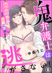 鬼弁護士は逃がさない！ ～アラサー処女、まだ溺愛に慣れません～（分冊版）　【第6話】