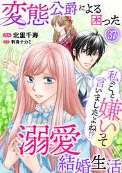 私のこと嫌いって言いましたよね！？変態公爵による困った溺愛結婚生活 37