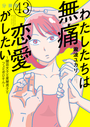 わたしたちは無痛恋愛がしたい　～鍵垢女子と星屑男子とフェミおじさん～　分冊版（４３）