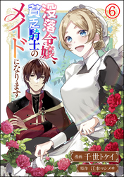 没落令嬢、貧乏騎士のメイドになります コミック版（分冊版）　【第6話】