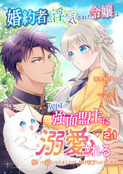 婚約者に浮気された令嬢は異国の強面盟主に溺愛される～呪いで猫になりましたが、毎日モフられています～【第21話】（エンジェライトコミックス）