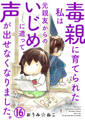 毒親に育てられた私は元親友からのいじめに遭って声が出せなくなりました。16