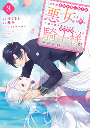 １０年間身体を乗っ取られ悪女になっていた私に、二度と顔を見せるなと婚約破棄してきた騎士様が今日も縋ってくる　分冊版（３）