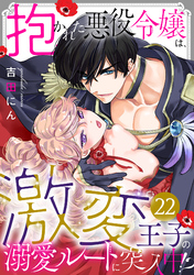 抱かれた悪役令嬢は、激変王子の溺愛ルートに突入中！？(22)