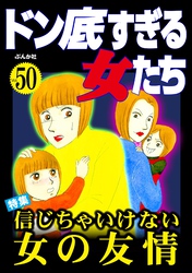 ドン底すぎる女たち信じちゃいけない女の友情　Vol.50