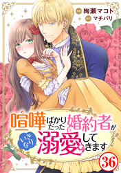 喧嘩ばかりだった婚約者がいきなり溺愛してきます36