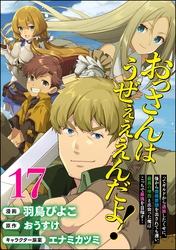 おっさんはうぜぇぇぇんだよ！ってギルドから追放したくせに、後から復帰要請を出されても遅い。最高の仲間と出会った俺はこっちで最強を目指す！ コミック版（分冊版）　【第17話】