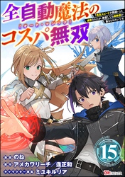 全自動魔法【オート・マジック】のコスパ無双 「成長スピードが超遅い」と追放されたが、放置しても経験値が集まるみたいです コミック版（分冊版）　【第15話】