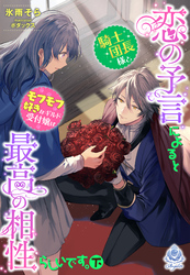 恋の予言によると騎士団長様とモフモフ好きなギルド受付嬢は最高の相性らしいです。（下）