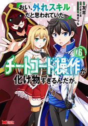 おい、外れスキルだと思われていた《チートコード操作》が化け物すぎるんだが。（コミック） 6
