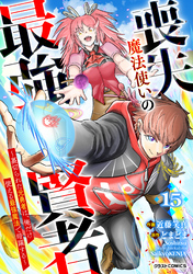 喪失魔法使いの最強賢者～裏切られた元勇者は、俺だけ使える最強魔法で暗躍する～【分冊版】15巻