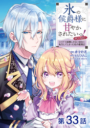 【単話版】氷の侯爵様に甘やかされたいっ！～シリアス展開しかない幼女に転生してしまった私の奮闘記～@COMIC 第33話