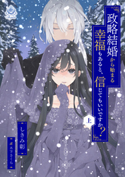 政略結婚から始まる幸福もあると、信じてもいいですか？（上）